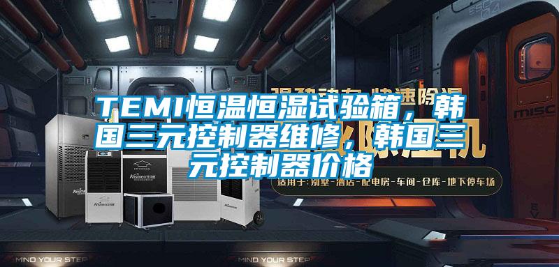 TEMI恒溫恒濕試驗箱，韓國三元控制器維修，韓國三元控制器價(jià)格