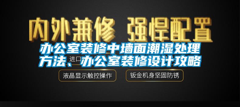 辦公室裝修中墻面潮濕處理方法、辦公室裝修設計攻略