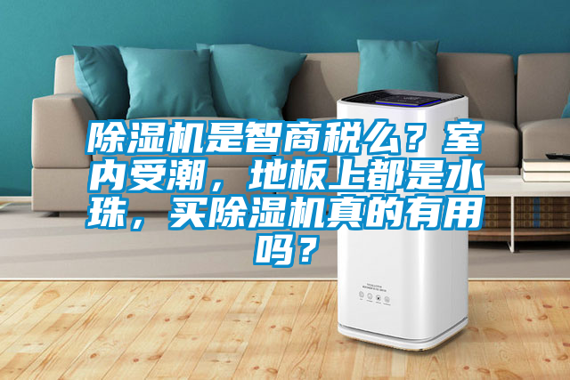 除濕機是智商稅么？室內受潮，地板上都是水珠，買(mǎi)除濕機真的有用嗎？