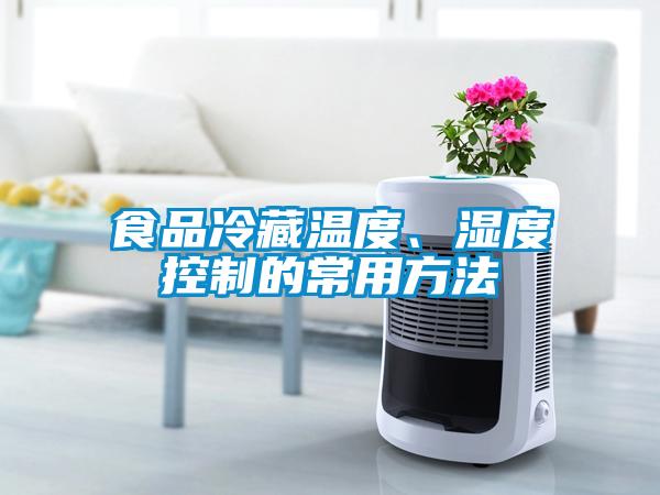 食品冷藏溫度、濕度控制的常用方法