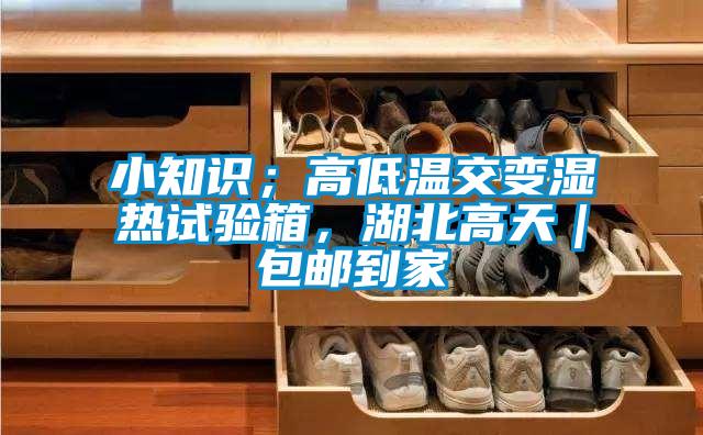 小知識；高低溫交變濕熱試驗箱，湖北高天｜包郵到家
