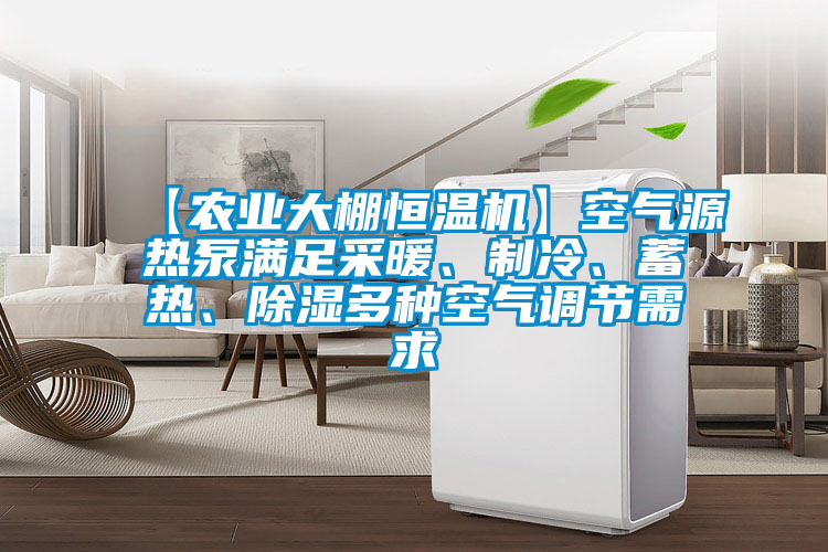 【農業(yè)大棚恒溫機】空氣源熱泵滿(mǎn)足采暖、制冷、蓄熱、除濕多種空氣調節需求