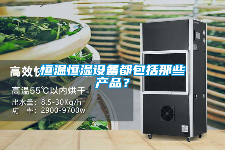 恒溫恒濕設備都包括那些產(chǎn)品？
