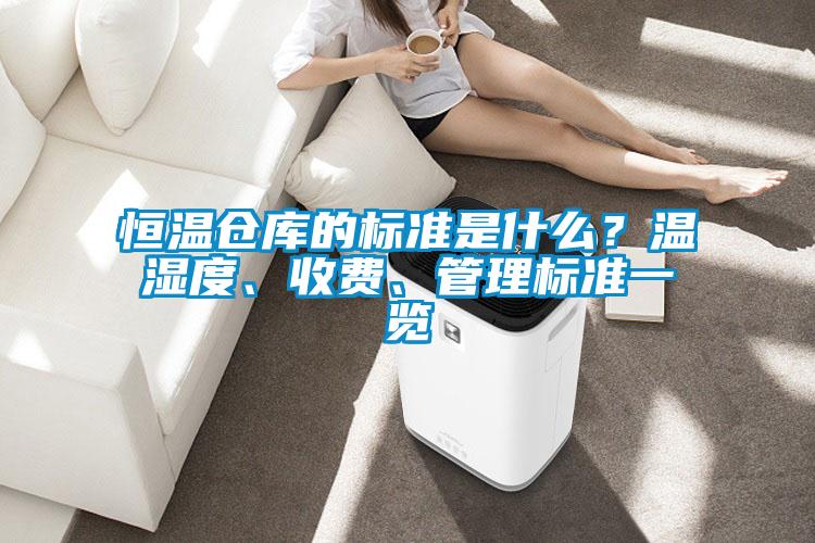 恒溫倉庫的標準是什么？溫濕度、收費、管理標準一覽