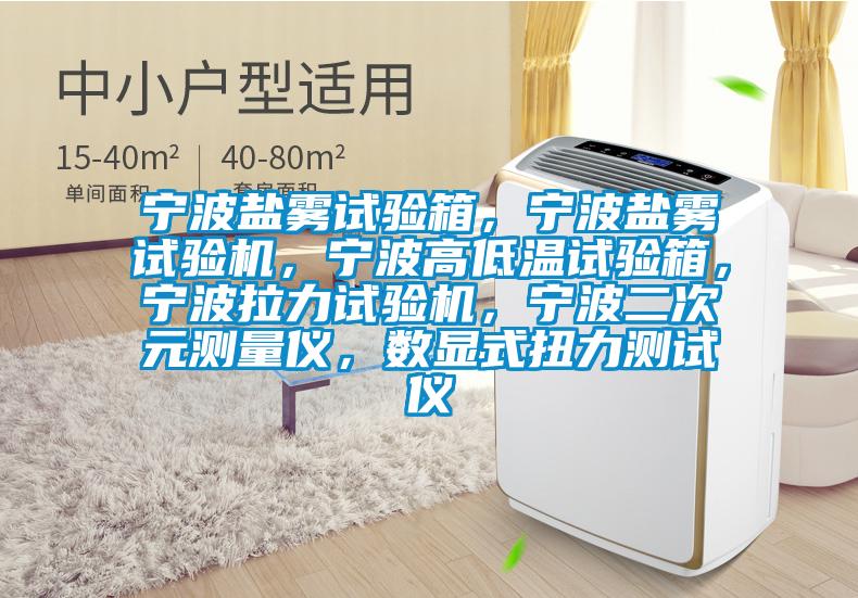 寧波鹽霧試驗箱，寧波鹽霧試驗機，寧波高低溫試驗箱，寧波拉力試驗機，寧波二次元測量?jì)x，數顯式扭力測試儀