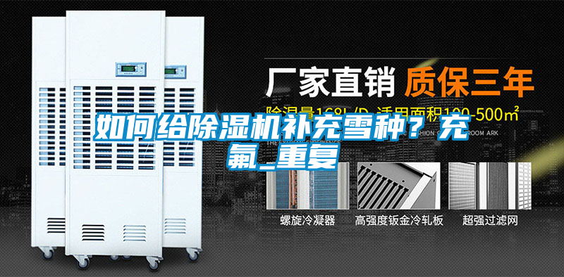 如何給除濕機補充雪種？充氟_重復