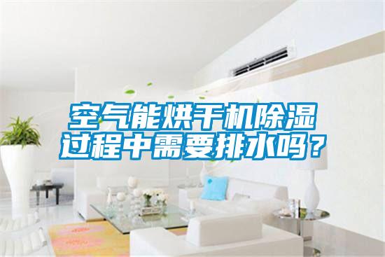 空氣能烘干機除濕過(guò)程中需要排水嗎？
