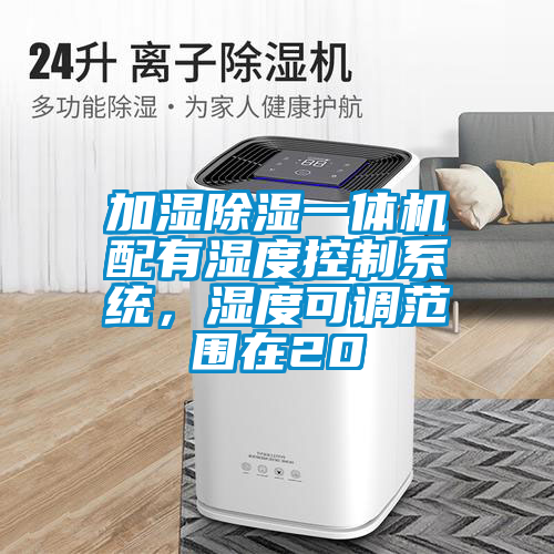 加濕除濕一體機配有濕度控制系統，濕度可調范圍在20