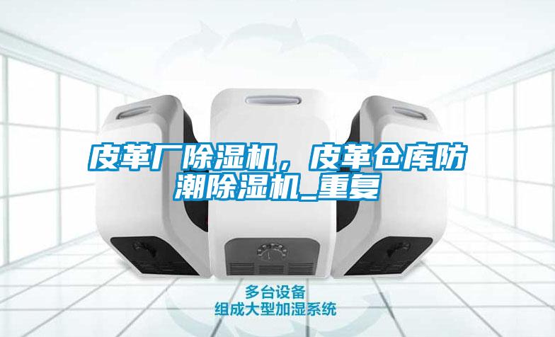 皮革廠(chǎng)除濕機，皮革倉庫防潮除濕機_重復