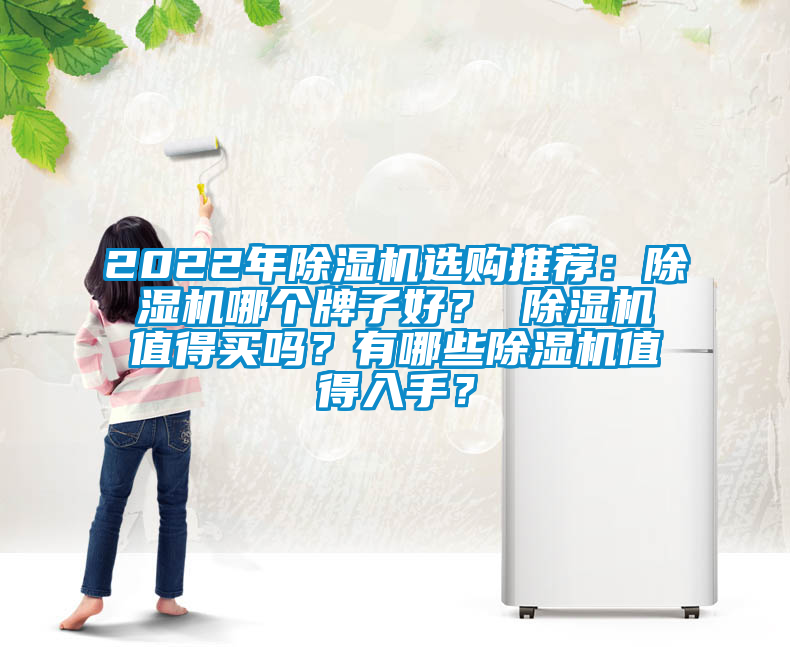 2022年除濕機選購推薦：除濕機哪個(gè)牌子好？ 除濕機值得買(mǎi)嗎？有哪些除濕機值得入手？