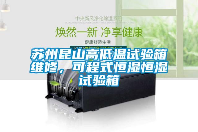 蘇州昆山高低溫試驗箱維修，可程式恒濕恒濕試驗箱