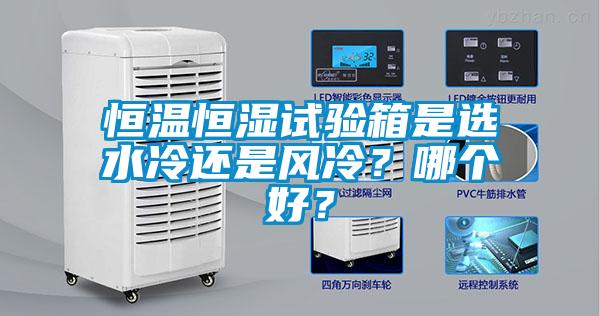 恒溫恒濕試驗箱是選水冷還是風(fēng)冷？哪個(gè)好？