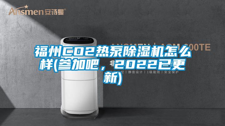 福州CO2熱泵除濕機怎么樣(參加吧,2022已更新)