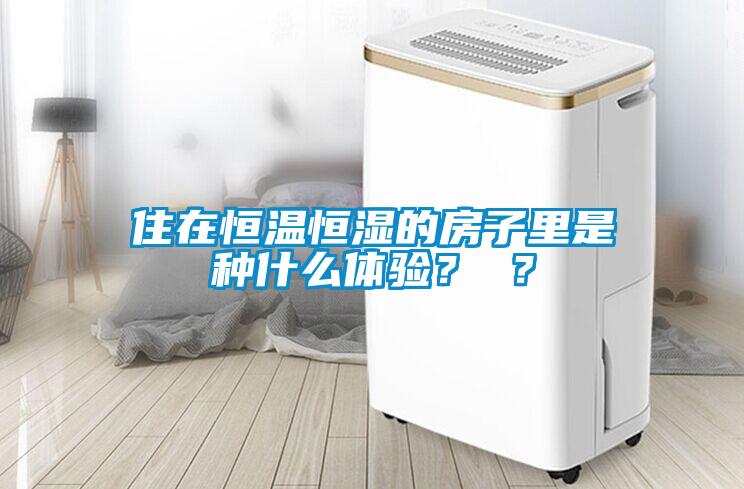 住在恒溫恒濕的房子里是種什么體驗？ ？