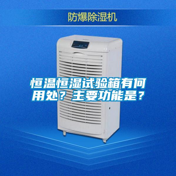 恒溫恒濕試驗箱有何用處?主要功能是?