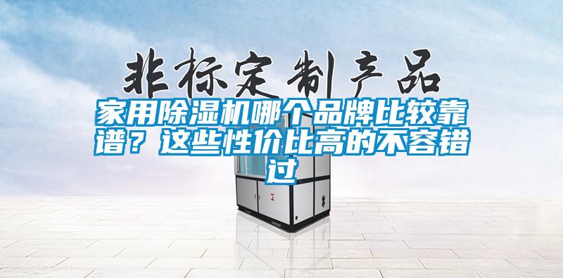 家用除濕機哪個(gè)品牌比較靠譜？這些性?xún)r(jià)比高的不容錯過(guò)