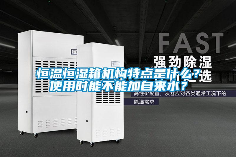 恒溫恒濕箱機構特點(diǎn)是什么？使用時(shí)能不能加自來(lái)水？