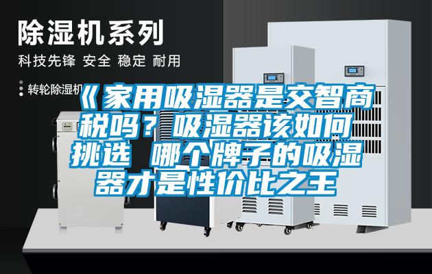 《家用吸濕器是交智商稅嗎？吸濕器該如何挑選 哪個(gè)牌子的吸濕器才是性?xún)r(jià)比之王