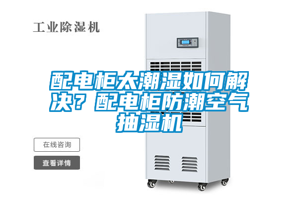 配電柜太潮濕如何解決？配電柜防潮空氣抽濕機
