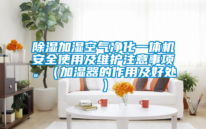 除濕加濕空氣凈化一體機安全使用及維護注意事項。（加濕器的作用及好處）