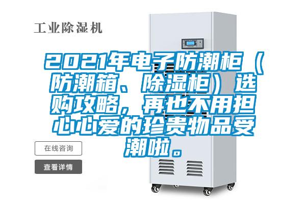 2021年電子防潮柜（防潮箱、除濕柜）選購攻略，再也不用擔心心愛(ài)的珍貴物品受潮啦。