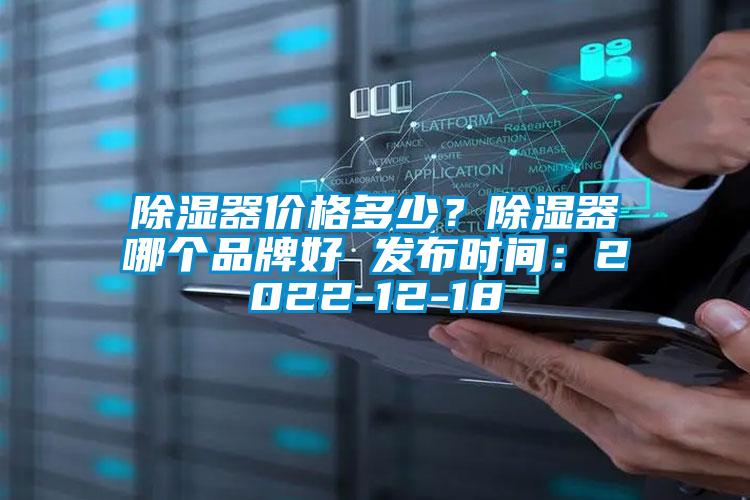 除濕器價(jià)格多少？除濕器哪個(gè)品牌好 發(fā)布時(shí)間：2022-12-18