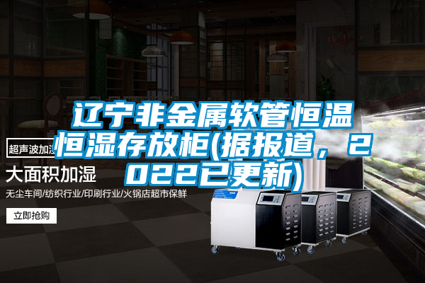 遼寧非金屬軟管恒溫恒濕存放柜(據報道，2022已更新)
