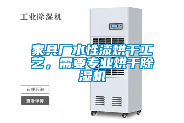 家具廠(chǎng)水性漆烘干工藝，需要專(zhuān)業(yè)烘干除濕機