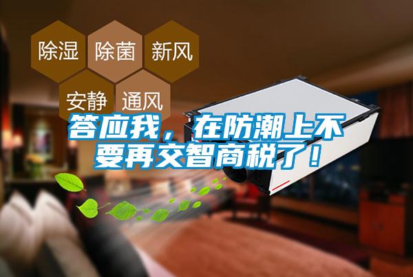 答應我，在防潮上不要再交智商稅了！