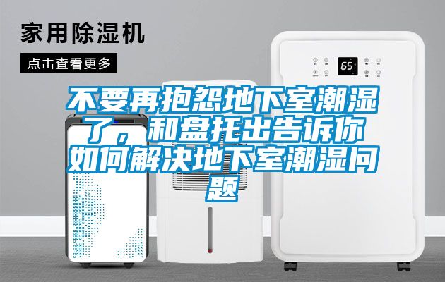 不要再抱怨地下室潮濕了，和盤(pán)托出告訴你如何解決地下室潮濕問(wèn)題