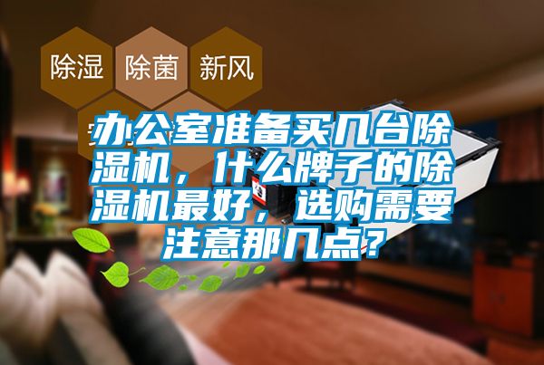 辦公室準備買(mǎi)幾臺除濕機，什么牌子的除濕機最好，選購需要注意那幾點(diǎn)？