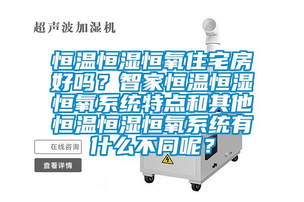 恒溫恒濕恒氧住宅房好嗎？智家恒溫恒濕恒氧系統特點(diǎn)和其他恒溫恒濕恒氧系統有什么不同呢？