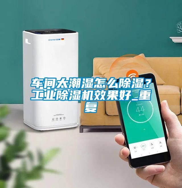車(chē)間太潮濕怎么除濕？工業(yè)除濕機效果好_重復