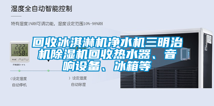 回收冰淇淋機凈水機三明治機除濕機回收熱水器、音響設備、冰箱等