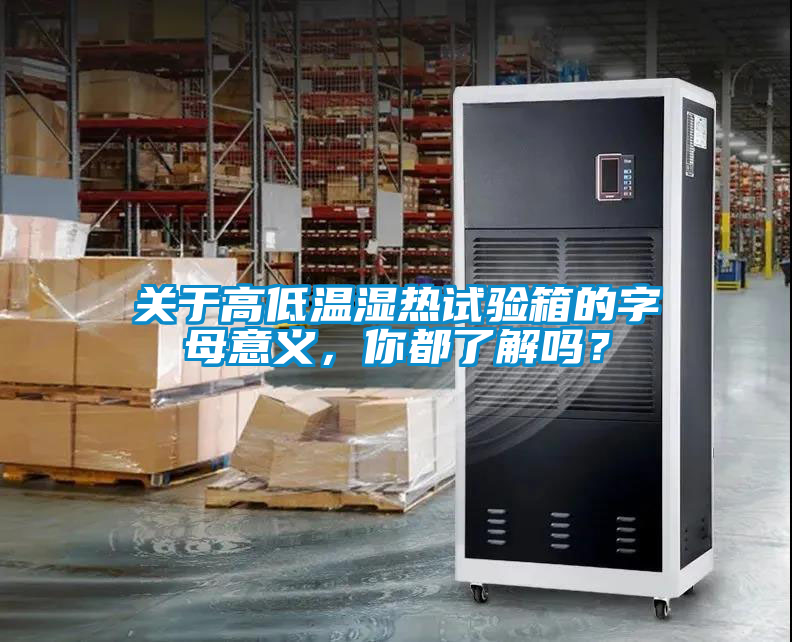 關(guān)于高低溫濕熱試驗箱的字母意義，你都了解嗎？