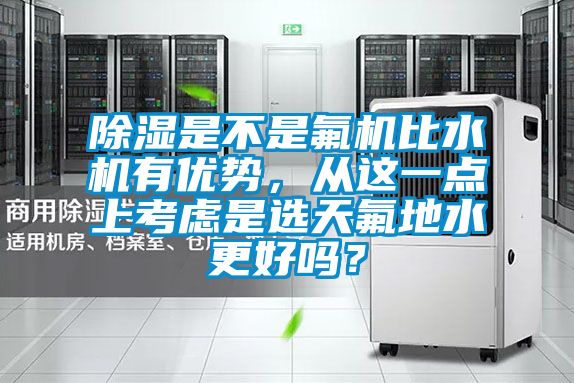 除濕是不是氟機比水機有優(yōu)勢，從這一點(diǎn)上考慮是選天氟地水更好嗎？