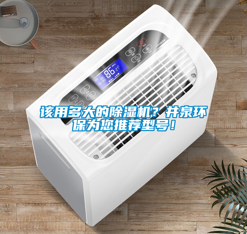 該用多大的除濕機？井泉環(huán)保為您推薦型號！