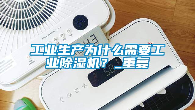 工業(yè)生產(chǎn)為什么需要工業(yè)除濕機？_重復