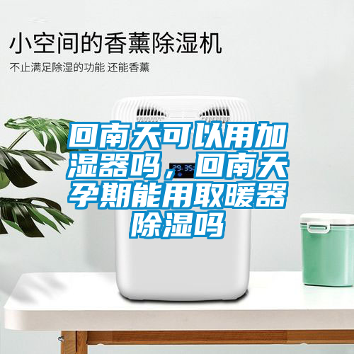 回南天可以用加濕器嗎，回南天孕期能用取暖器除濕嗎