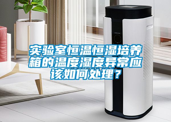 實(shí)驗室恒溫恒濕培養箱的溫度濕度異常應該如何處理？
