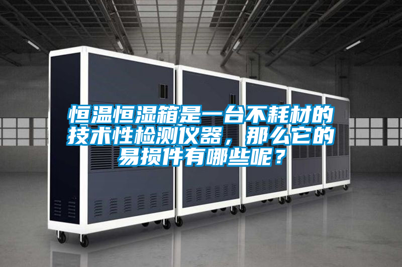 恒溫恒濕箱是一臺不耗材的技術(shù)性檢測儀器，那么它的易損件有哪些呢？