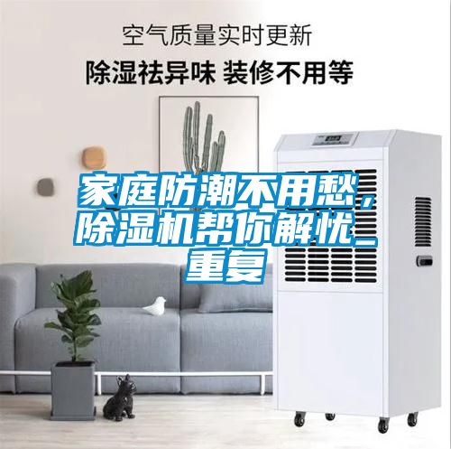 家庭防潮不用愁，除濕機幫你解憂(yōu)_重復