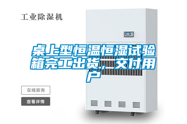 桌上型恒溫恒濕試驗箱完工出貨，交付用戶(hù)