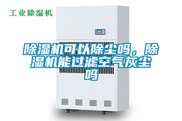 除濕機可以除塵嗎，除濕機能過(guò)濾空氣灰塵嗎