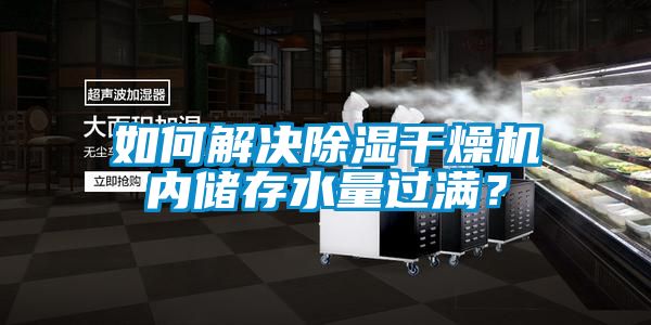 如何解決除濕干燥機內儲存水量過(guò)滿(mǎn)？