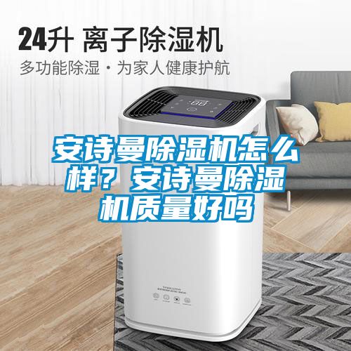 安詩(shī)曼除濕機怎么樣？安詩(shī)曼除濕機質(zhì)量好嗎