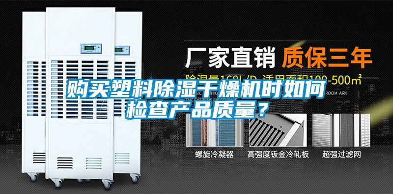 購買(mǎi)塑料除濕干燥機時(shí)如何檢查產(chǎn)品質(zhì)量？