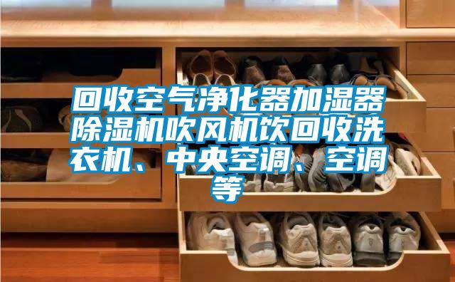 回收空氣凈化器加濕器除濕機吹風(fēng)機飲回收洗衣機、中央空調、空調等