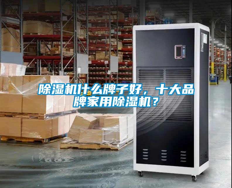 除濕機什么牌子好，十大品牌家用除濕機？