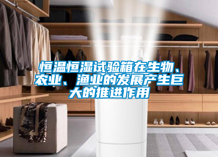 恒溫恒濕試驗箱在生物、農業(yè)、漁業(yè)的發(fā)展產(chǎn)生巨大的推進(jìn)作用
